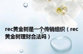 rec黄金树是一个传销组织（rec黄金树理财合法吗）