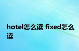 hotel怎么读 fixed怎么读 