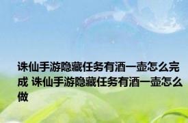 诛仙手游隐藏任务有酒一壶怎么完成 诛仙手游隐藏任务有酒一壶怎么做