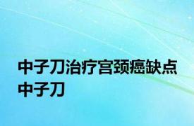 中子刀治疗宫颈癌缺点 中子刀 