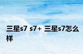 三星s7 s7+ 三星s7怎么样 