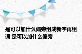 是可以加什么偏旁组成新字再组词 是可以加什么偏旁 