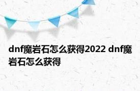 dnf魔岩石怎么获得2022 dnf魔岩石怎么获得 