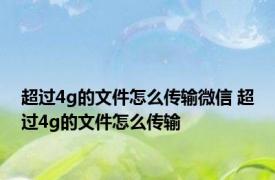 超过4g的文件怎么传输微信 超过4g的文件怎么传输 