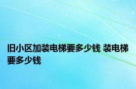 旧小区加装电梯要多少钱 装电梯要多少钱 