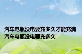 汽车电瓶没电要充多久才能充满 汽车电瓶没电要充多久