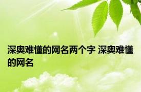 深奥难懂的网名两个字 深奥难懂的网名 