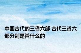 中国古代的三省六部 古代三省六部分别是管什么的