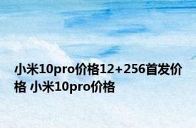 小米10pro价格12+256首发价格 小米10pro价格 