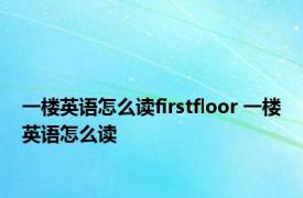 一楼英语怎么读firstfloor 一楼英语怎么读 