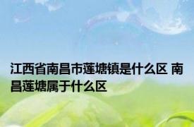 江西省南昌市莲塘镇是什么区 南昌莲塘属于什么区