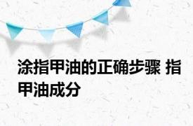 涂指甲油的正确步骤 指甲油成分 