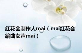 红花会制作人mai（mai红花会 编曲女声mai）