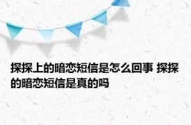 探探上的暗恋短信是怎么回事 探探的暗恋短信是真的吗 