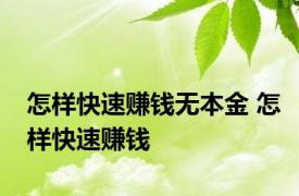 怎样快速赚钱无本金 怎样快速赚钱 