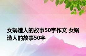 女娲造人的故事50字作文 女娲造人的故事50字 