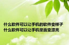 什么软件可以让手机的软件变样子 什么软件可以让手机里面变漂亮