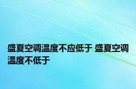 盛夏空调温度不应低于 盛夏空调温度不低于 