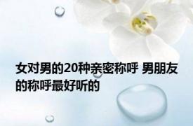 女对男的20种亲密称呼 男朋友的称呼最好听的 