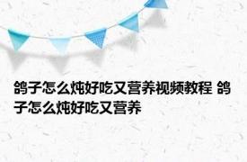 鸽子怎么炖好吃又营养视频教程 鸽子怎么炖好吃又营养 