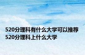 520分理科有什么大学可以推荐 520分理科上什么大学 