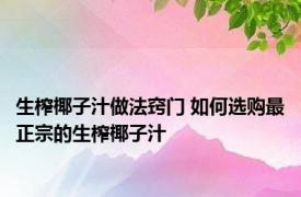 生榨椰子汁做法窍门 如何选购最正宗的生榨椰子汁