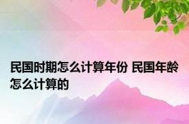 民国时期怎么计算年份 民国年龄怎么计算的