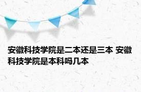 安徽科技学院是二本还是三本 安徽科技学院是本科吗几本