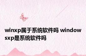 winxp属于系统软件吗 windowsxp是系统软件吗