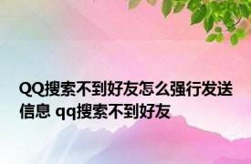 QQ搜索不到好友怎么强行发送信息 qq搜索不到好友 