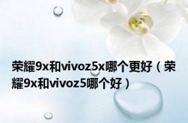 荣耀9x和vivoz5x哪个更好（荣耀9x和vivoz5哪个好）