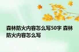 森林防火内容怎么写50字 森林防火内容怎么写 