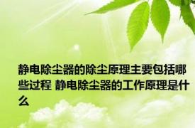 静电除尘器的除尘原理主要包括哪些过程 静电除尘器的工作原理是什么