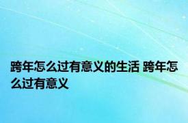 跨年怎么过有意义的生活 跨年怎么过有意义 