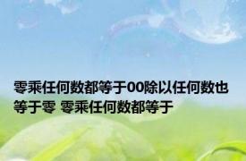 零乘任何数都等于00除以任何数也等于零 零乘任何数都等于