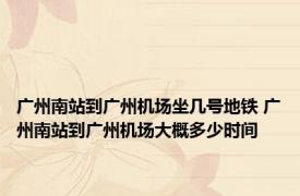 广州南站到广州机场坐几号地铁 广州南站到广州机场大概多少时间