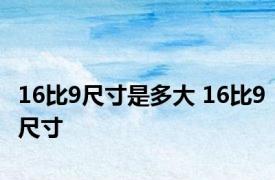 16比9尺寸是多大 16比9尺寸 