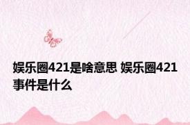 娱乐圈421是啥意思 娱乐圈421事件是什么