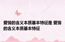 爱情的含义本质基本特征是 爱情的含义本质基本特征