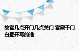 故宫几点开门几点关门 宫殿千门白昼开写的谁 