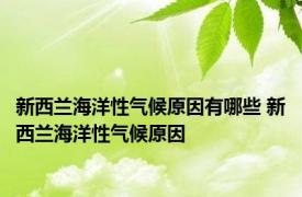 新西兰海洋性气候原因有哪些 新西兰海洋性气候原因 