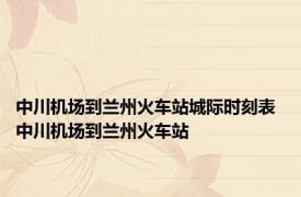 中川机场到兰州火车站城际时刻表 中川机场到兰州火车站 