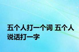 五个人打一个词 五个人说话打一字 