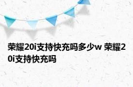 荣耀20i支持快充吗多少w 荣耀20i支持快充吗 