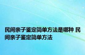 民间亲子鉴定简单方法是哪种 民间亲子鉴定简单方法 