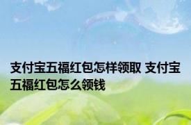 支付宝五福红包怎样领取 支付宝五福红包怎么领钱