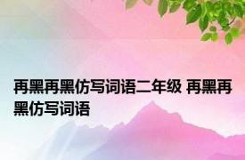 再黑再黑仿写词语二年级 再黑再黑仿写词语 