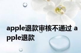 apple退款审核不通过 apple退款 