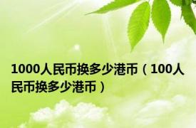 1000人民币换多少港币（100人民币换多少港币）