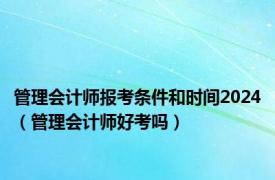 管理会计师报考条件和时间2024（管理会计师好考吗）